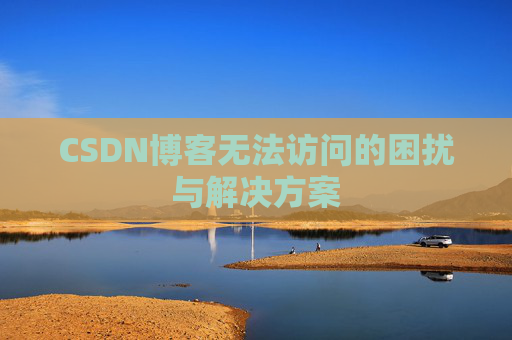 CSDN博客无法访问的困扰与解决方案 CSDN博客无法访问的困扰与解决方案